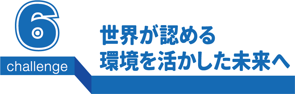 世界が認める環境を活かした未来へ